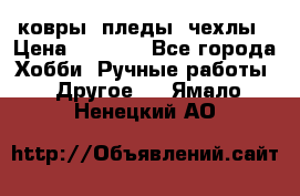 ковры ,пледы, чехлы › Цена ­ 3 000 - Все города Хобби. Ручные работы » Другое   . Ямало-Ненецкий АО